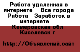 Работа удаленная в интернете  - Все города Работа » Заработок в интернете   . Кемеровская обл.,Киселевск г.